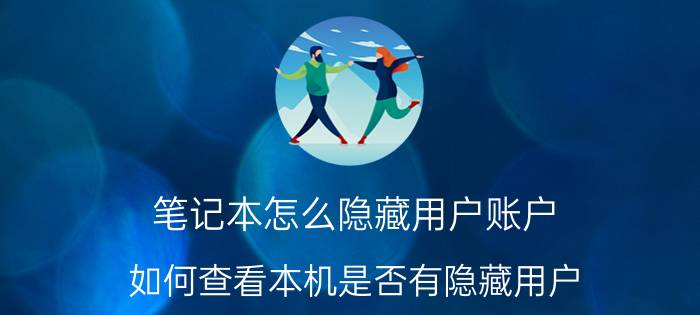 笔记本怎么隐藏用户账户 如何查看本机是否有隐藏用户？